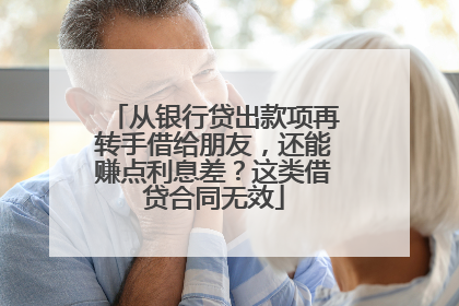 从银行贷出款项再转手借给朋友，还能赚点利息差？这类借贷合同无效
