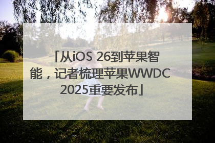 从iOS 26到苹果智能，记者梳理苹果WWDC 2025重要发布
