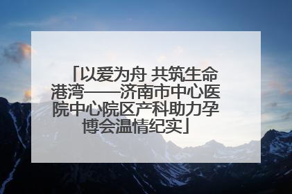 以爱为舟 共筑生命港湾——济南市中心医院中心院区产科助力孕博会温情纪实