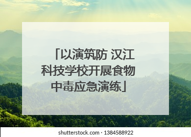 以演筑防 汉江科技学校开展食物中毒应急演练