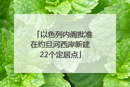 以色列内阁批准在约旦河西岸新建22个定居点