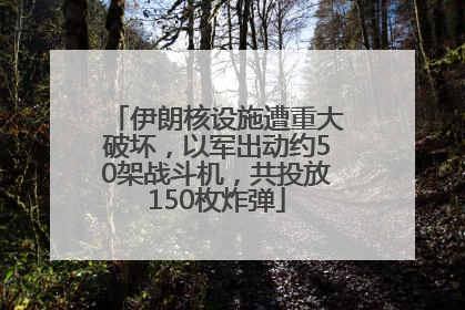伊朗核设施遭重大破坏，以军出动约50架战斗机，共投放150枚炸弹