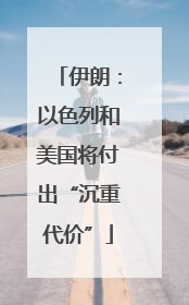 伊朗：以色列和美国将付出“沉重代价”