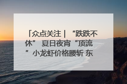 众点关注｜“跌跌不休” 夏日夜宵“顶流”小龙虾价格腰斩 东营人的快乐来了