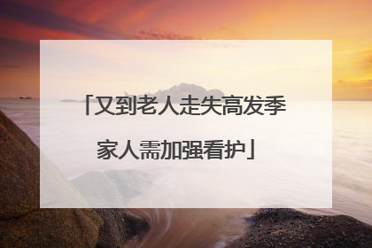 又到老人走失高发季 家人需加强看护