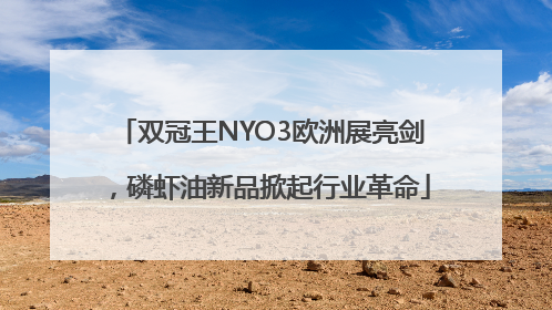 双冠王NYO3欧洲展亮剑，磷虾油新品掀起行业革命