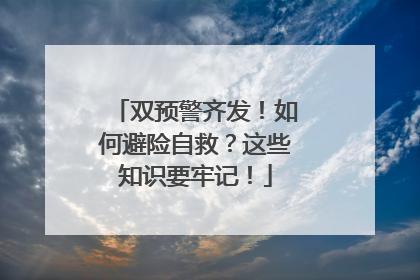双预警齐发！如何避险自救？这些知识要牢记！