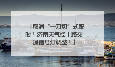 取消“一刀切”式配时！济南天气经十路交通信号灯调整！