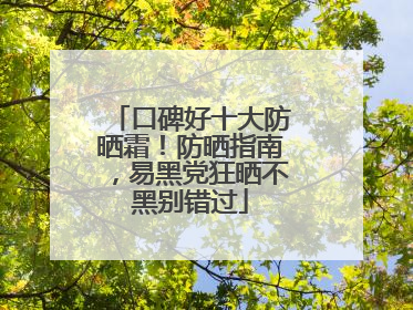口碑好十大防晒霜！防晒指南，易黑党狂晒不黑别错过