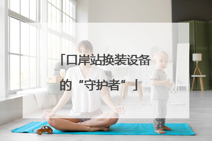 口岸站换装设备的“守护者”
