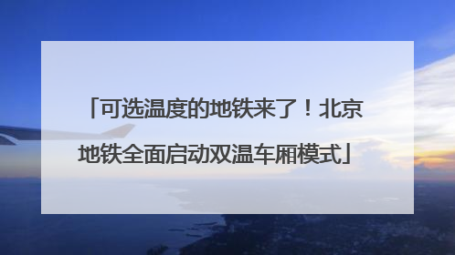 可选温度的地铁来了！北京地铁全面启动双温车厢模式