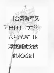 台湾海军又出包！“左营六号浮坞”压浮载测试突然进水沉没