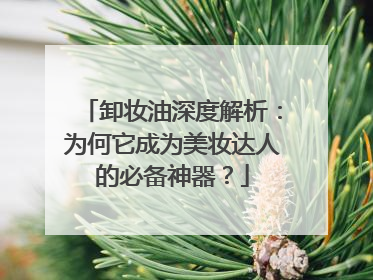 卸妆油深度解析：为何它成为美妆达人的必备神器？