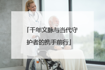 千年文脉与当代守护者的携手前行