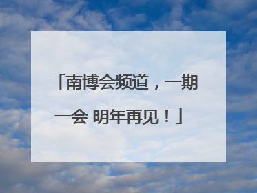 南博会频道，一期一会 明年再见！