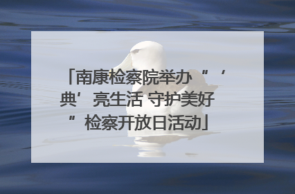 南康检察院举办“‘典’亮生活 守护美好”检察开放日活动