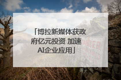 博拉新媒体获政府亿元投资 加速AI企业应用