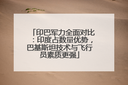 印巴军力全面对比：印度占数量优势，巴基斯坦技术与飞行员素质更强