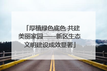 厚植绿色底色 共建美丽家园——新区生态文明建设成效显著