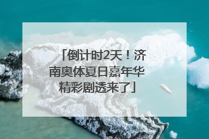 倒计时2天！济南奥体夏日嘉年华精彩剧透来了