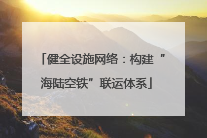 健全设施网络：构建“海陆空铁”联运体系