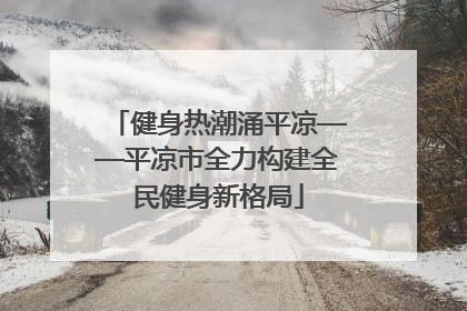 健身热潮涌平凉——平凉市全力构建全民健身新格局