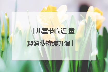 儿童节临近 童趣消费持续升温