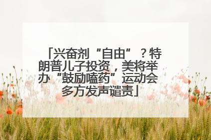 兴奋剂“自由”？特朗普儿子投资，美将举办“鼓励嗑药”运动会 多方发声谴责