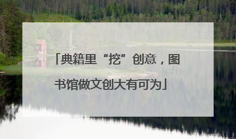 典籍里“挖”创意，图书馆做文创大有可为