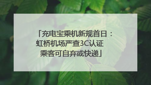 充电宝乘机新规首日：虹桥机场严查3C认证 乘客可自弃或快递