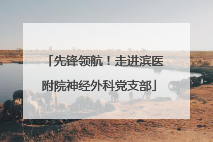 先锋领航！走进滨医附院神经外科党支部