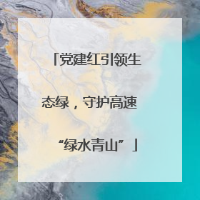党建红引领生态绿，守护高速“绿水青山”