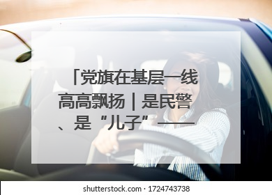 党旗在基层一线高高飘扬｜是民警、是“儿子”——申飞飞在太行山中的一线坚守