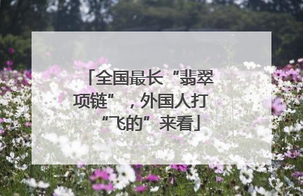 全国最长“翡翠项链”，外国人打“飞的”来看