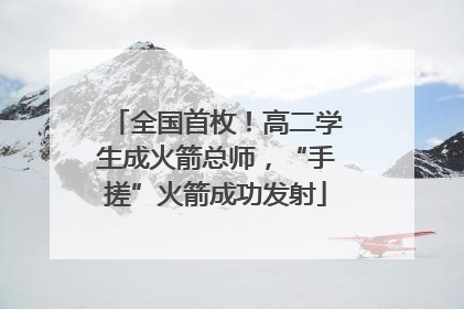全国首枚！高二学生成火箭总师，“手搓”火箭成功发射