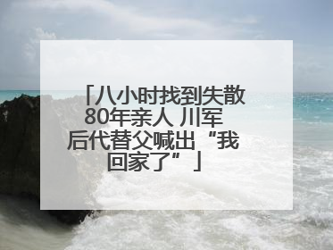 八小时找到失散80年亲人 川军后代替父喊出“我回家了”