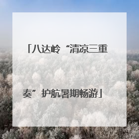 八达岭“清凉三重奏”护航暑期畅游