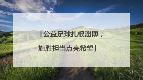 公益足球扎根淄博，旗胜担当点亮希望