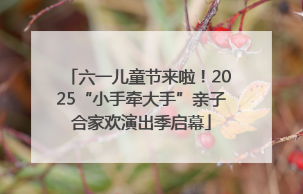 六一儿童节来啦！2025“小手牵大手”亲子合家欢演出季启幕