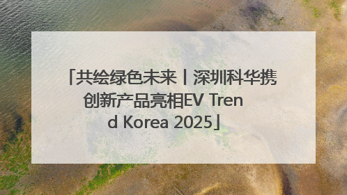 共绘绿色未来丨深圳科华携创新产品亮相EV Trend Korea 2025