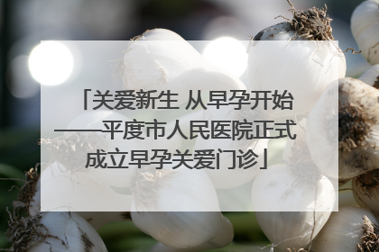 关爱新生 从早孕开始——平度市人民医院正式成立早孕关爱门诊