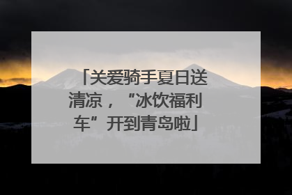 关爱骑手夏日送清凉，“冰饮福利车”开到青岛啦
