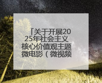 关于开展2025年社会主义核心价值观主题微电影（微视频）征集展示活动的公告