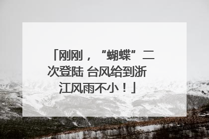 刚刚，“蝴蝶”二次登陆 台风给到浙江风雨不小！