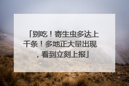 别吃！寄生虫多达上千条！多地正大量出现，看到立刻上报