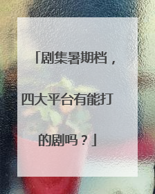 剧集暑期档，四大平台有能打的剧吗？