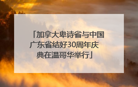 加拿大卑诗省与中国广东省结好30周年庆典在温哥华举行