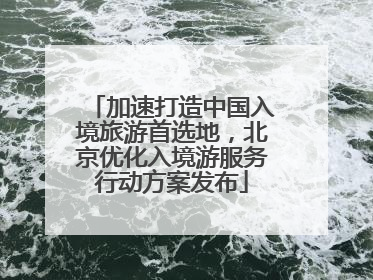 加速打造中国入境旅游首选地，北京优化入境游服务行动方案发布