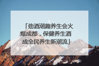 劲酒潮趣养生会火爆成都，保健养生酒成全民养生新潮流