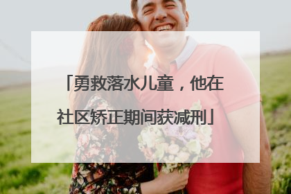 勇救落水儿童，他在社区矫正期间获减刑